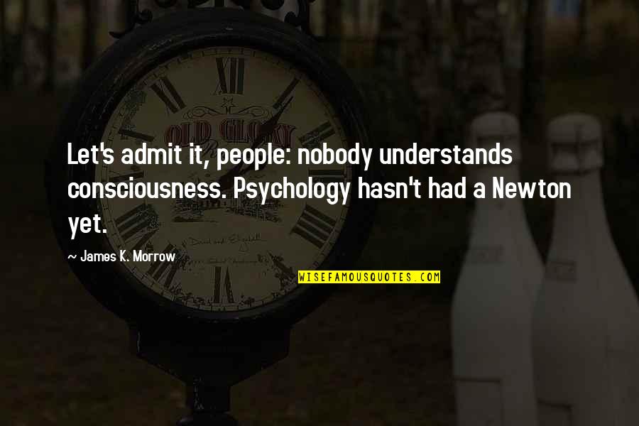 Hasn T Quotes By James K. Morrow: Let's admit it, people: nobody understands consciousness. Psychology