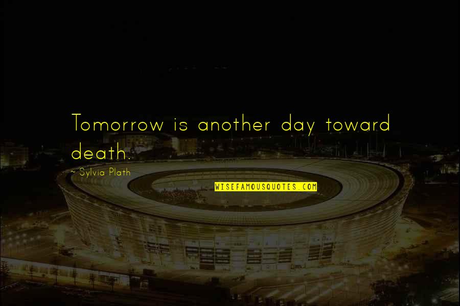 Hasumi Claire Quotes By Sylvia Plath: Tomorrow is another day toward death.
