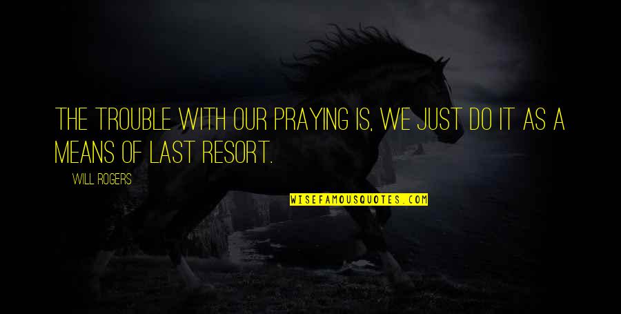 Hasumi Claire Quotes By Will Rogers: The trouble with our praying is, we just