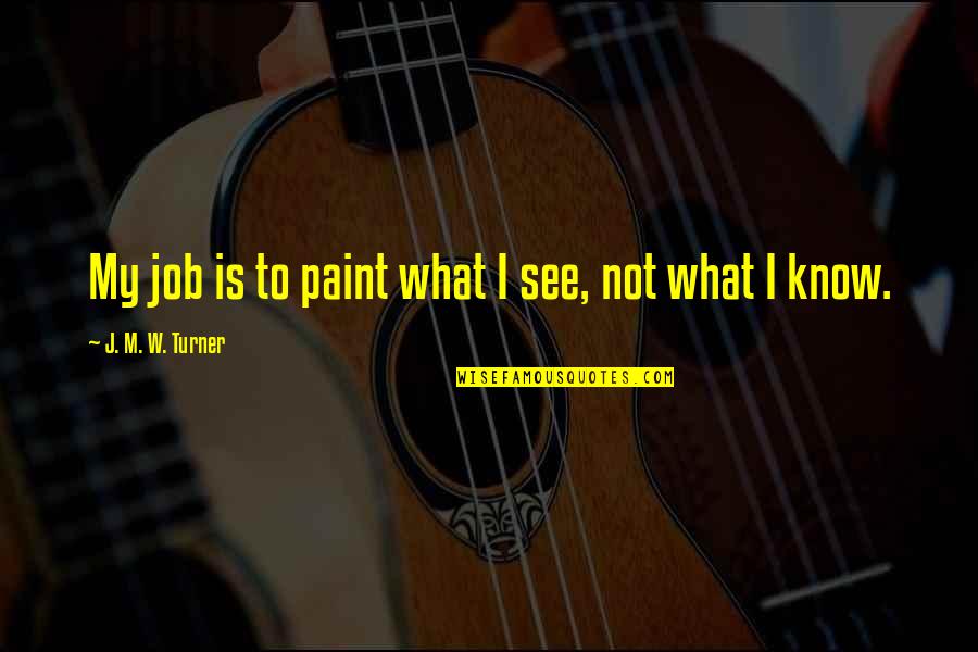 Hat Films Quotes By J. M. W. Turner: My job is to paint what I see,