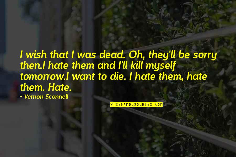 Hate All You Want Quotes By Vernon Scannell: I wish that I was dead. Oh, they'll