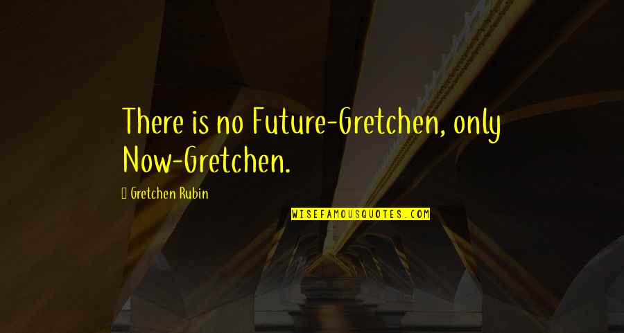 Hate From The Bible Quotes By Gretchen Rubin: There is no Future-Gretchen, only Now-Gretchen.