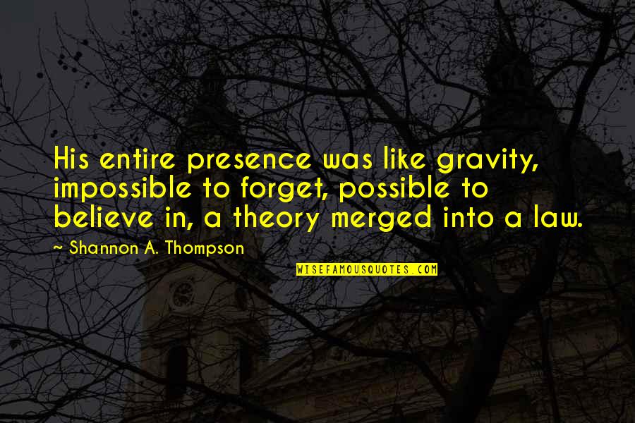 Hate Him But Love Him Quotes By Shannon A. Thompson: His entire presence was like gravity, impossible to