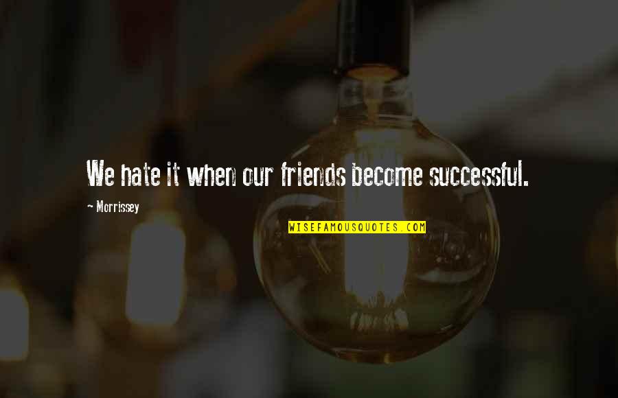 Hate Lyrics Quotes By Morrissey: We hate it when our friends become successful.