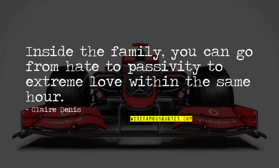 Hate My Family Quotes By Claire Denis: Inside the family, you can go from hate