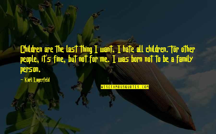 Hate My Family Quotes By Karl Lagerfeld: Children are the last thing I want. I