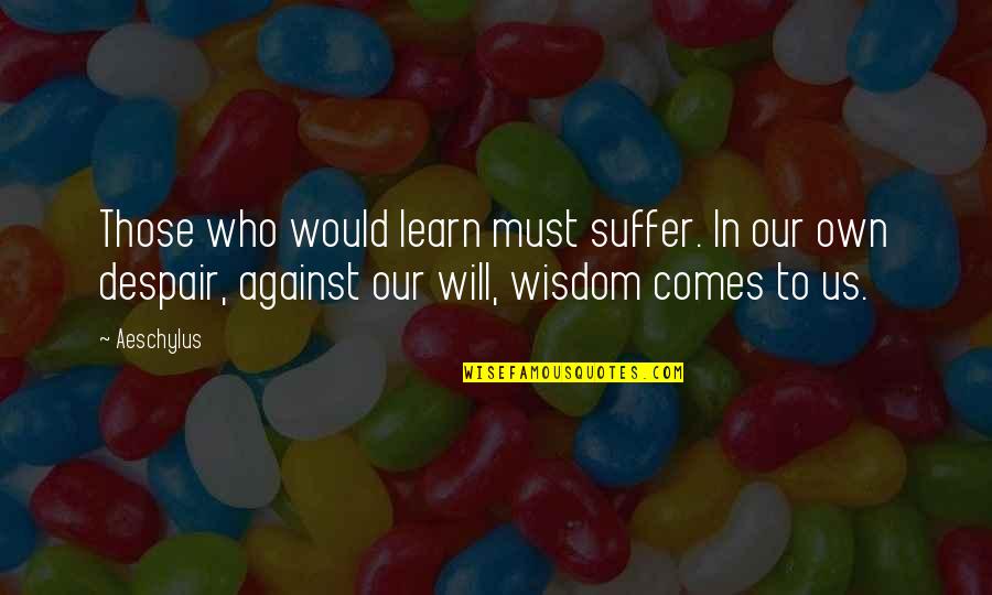 Hate My Neighbours Quotes By Aeschylus: Those who would learn must suffer. In our