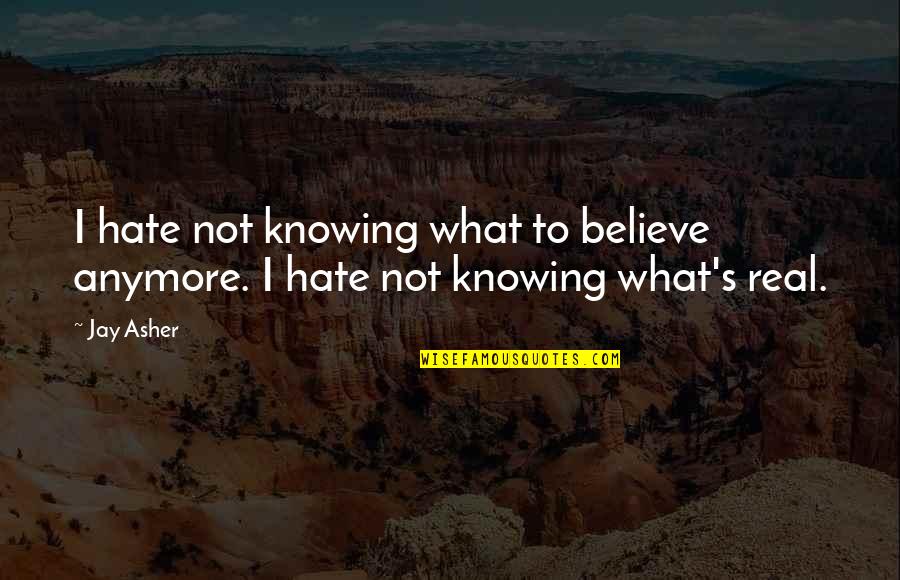 Hate Not Knowing Quotes By Jay Asher: I hate not knowing what to believe anymore.