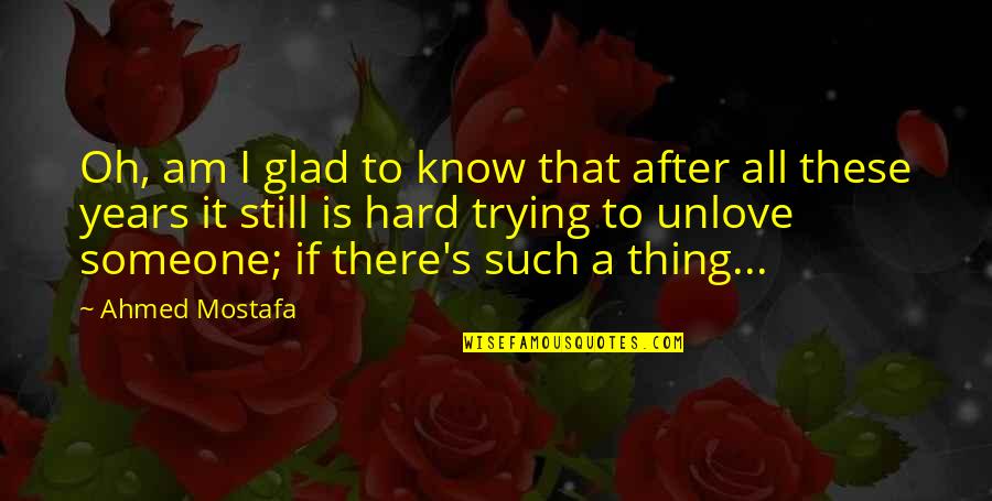 Hate Over Love Quotes By Ahmed Mostafa: Oh, am I glad to know that after