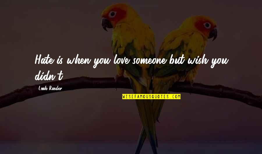 Hate Someone You Love Quotes By Leah Raeder: Hate is when you love someone but wish