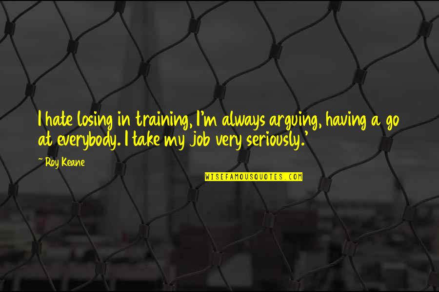 Hate Your Job Quotes By Roy Keane: I hate losing in training, I'm always arguing,