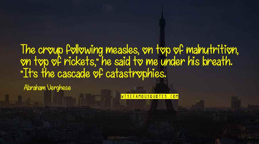 Hating To Fall In Love Quotes By Abraham Verghese: The croup following measles, on top of malnutrition,