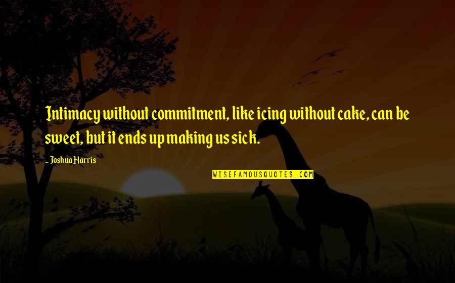 Hating Winter Quotes By Joshua Harris: Intimacy without commitment, like icing without cake, can