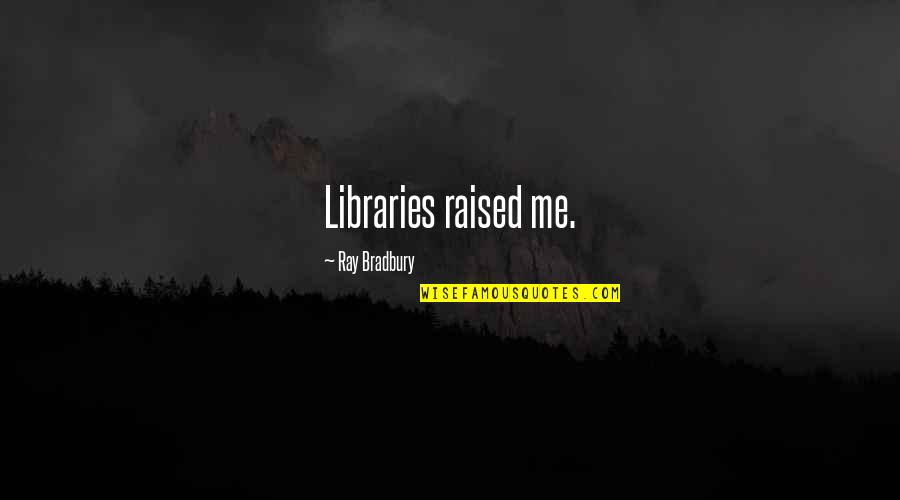 Hatsuaki S Quotes By Ray Bradbury: Libraries raised me.