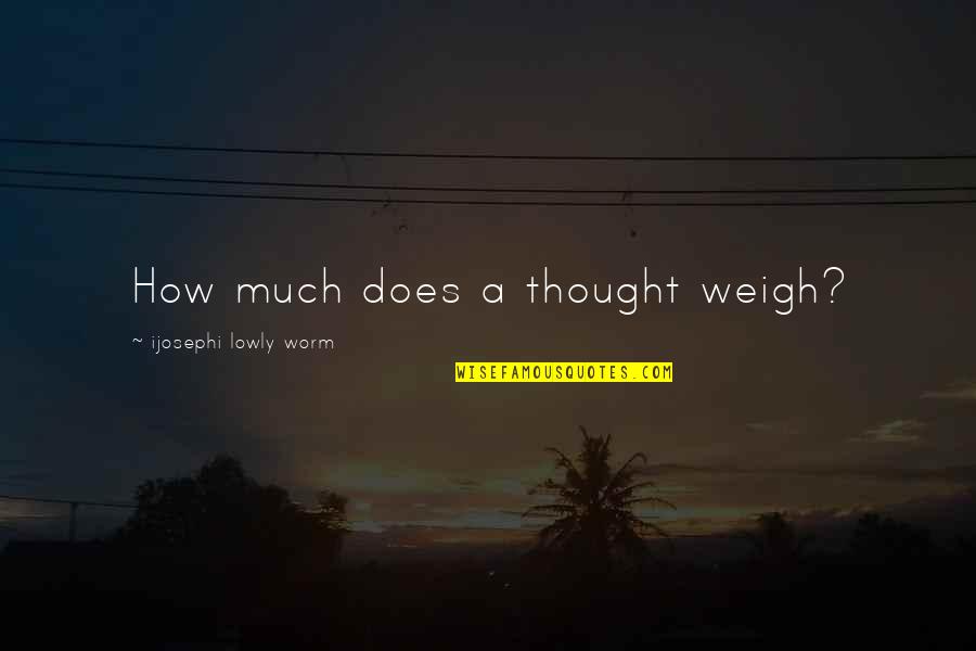 Hattendorf Bliss Quotes By Ijosephi Lowly Worm: How much does a thought weigh?