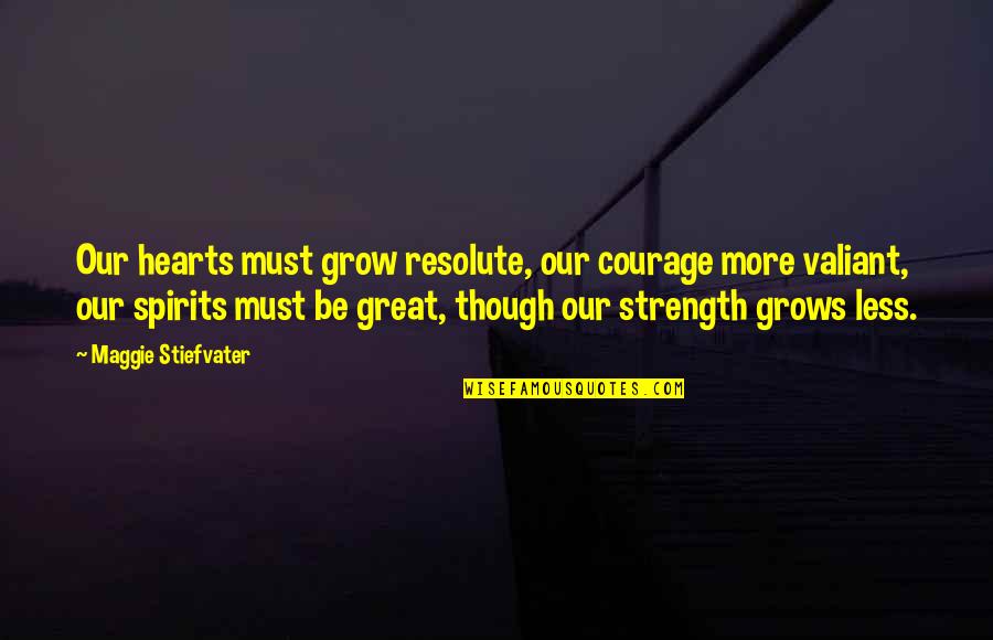 Haundsauuee Quotes By Maggie Stiefvater: Our hearts must grow resolute, our courage more