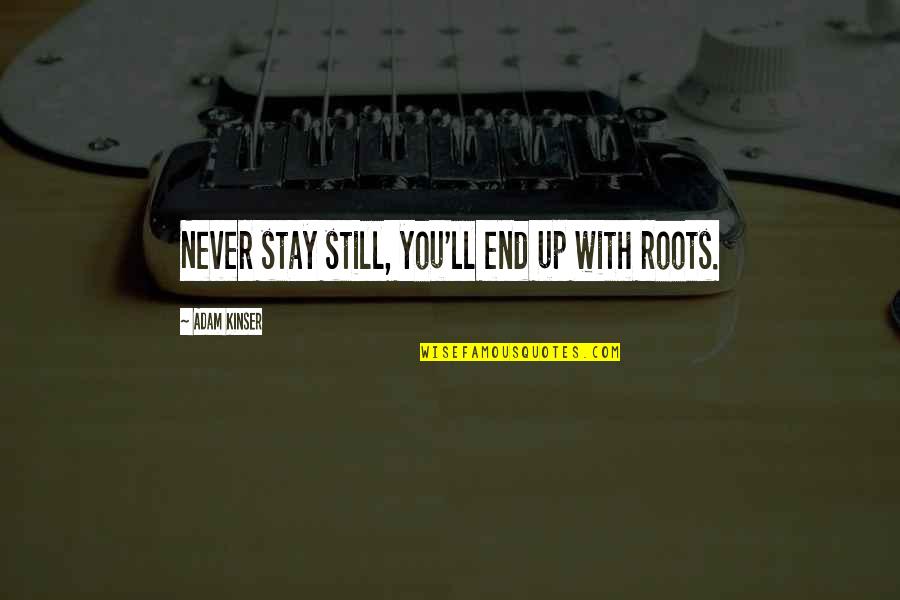 Hautboys Quotes By Adam Kinser: Never stay still, you'll end up with roots.