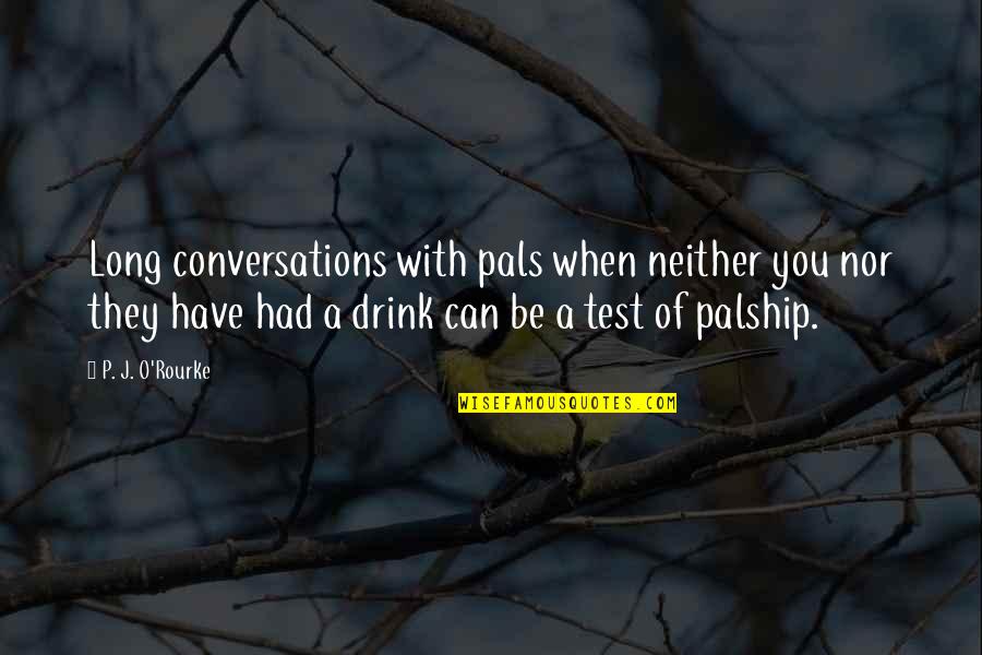 Have A Drink Quotes By P. J. O'Rourke: Long conversations with pals when neither you nor