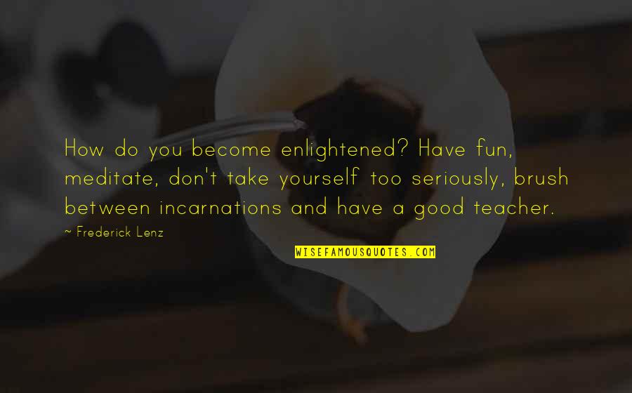 Have A Good Quotes By Frederick Lenz: How do you become enlightened? Have fun, meditate,