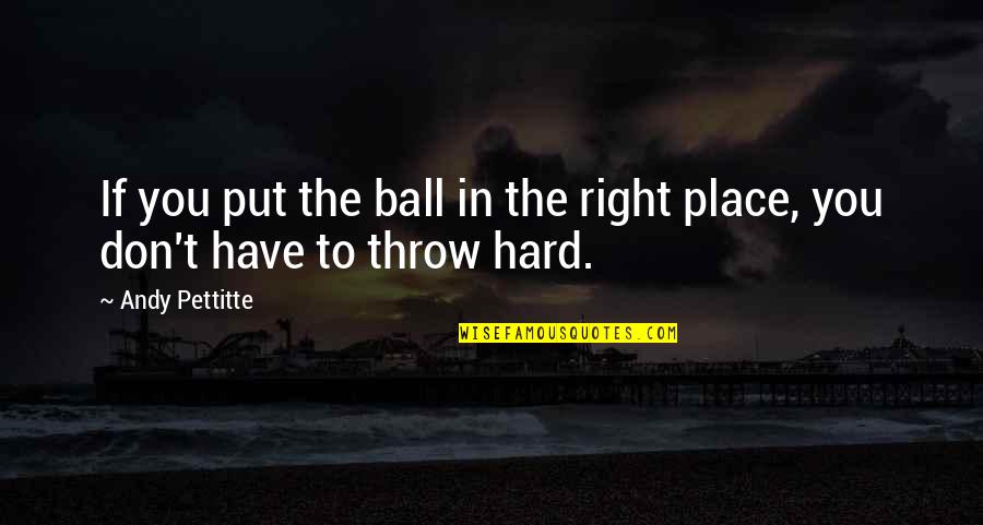 Have Balls Quotes By Andy Pettitte: If you put the ball in the right