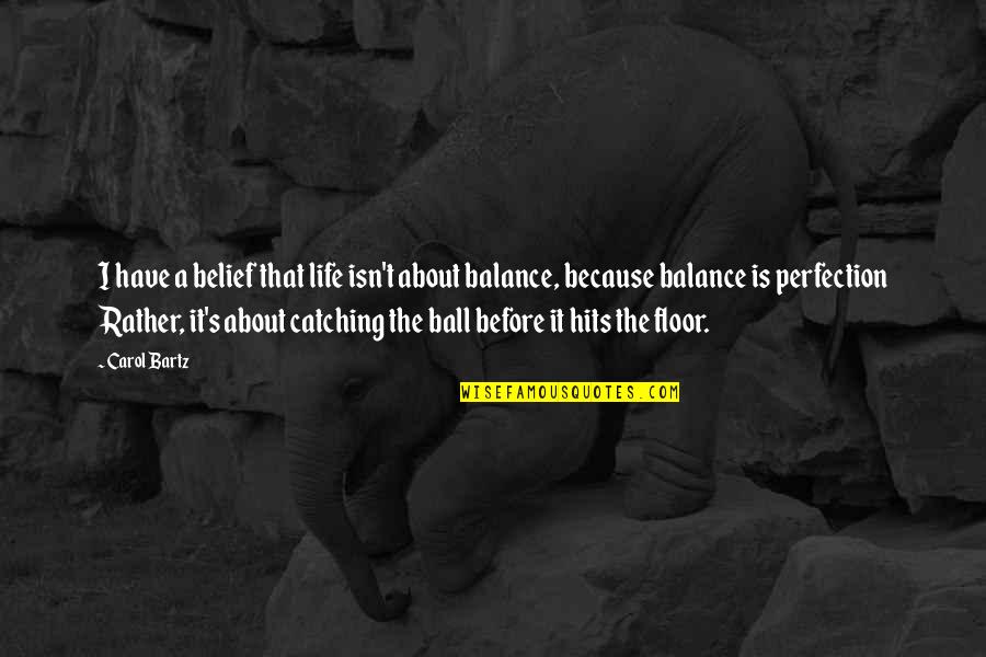 Have Balls Quotes By Carol Bartz: I have a belief that life isn't about