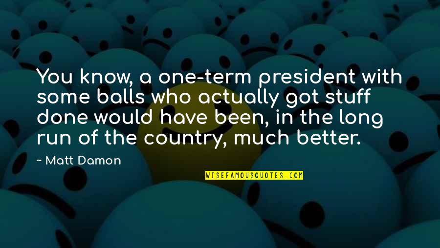 Have Balls Quotes By Matt Damon: You know, a one-term president with some balls