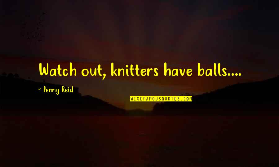 Have Balls Quotes By Penny Reid: Watch out, knitters have balls....