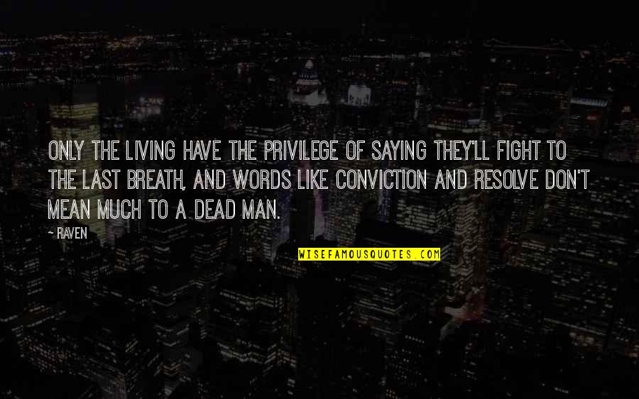 Have Conviction Quotes By Raven: Only the living have the privilege of saying