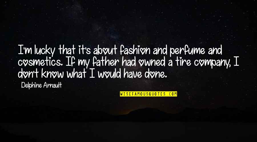 Have Done Vs Had Done Quotes By Delphine Arnault: I'm lucky that it's about fashion and perfume