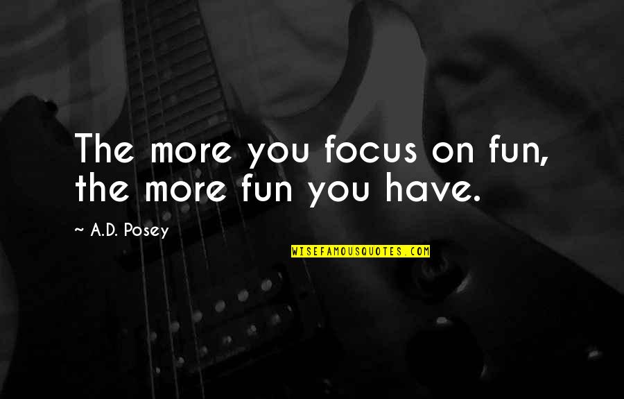 Have Fun Quotes By A.D. Posey: The more you focus on fun, the more