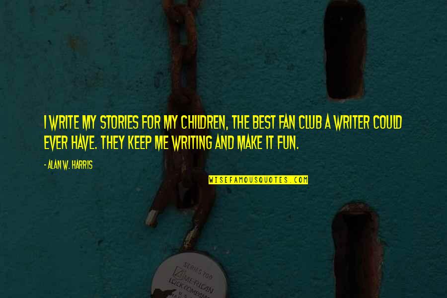 Have Fun Quotes By Alan W. Harris: I write my stories for my children, the