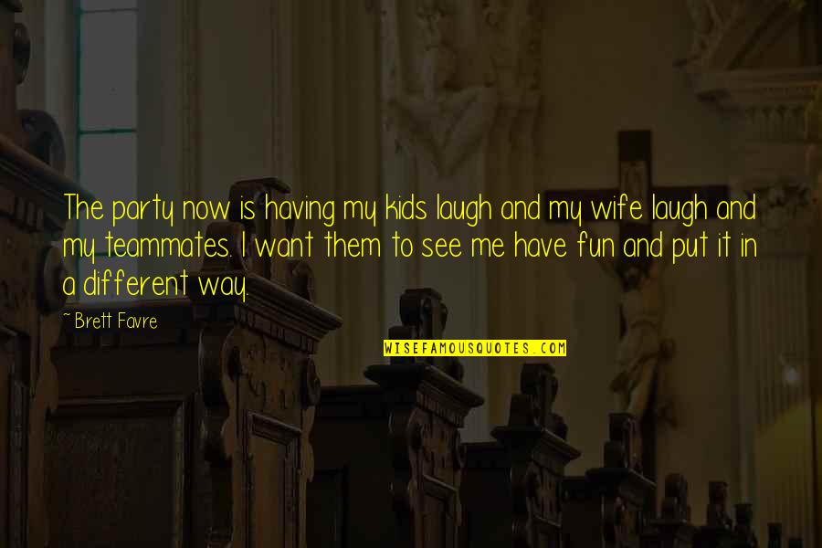 Have Fun Quotes By Brett Favre: The party now is having my kids laugh