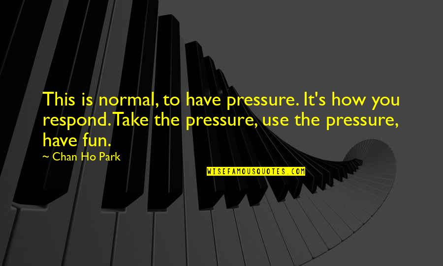 Have Fun Quotes By Chan Ho Park: This is normal, to have pressure. It's how