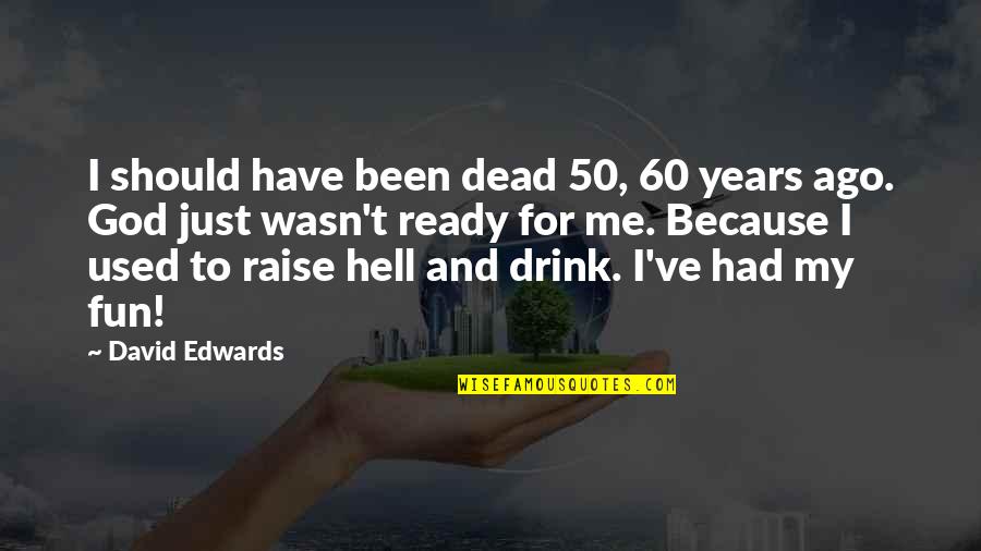 Have Fun Quotes By David Edwards: I should have been dead 50, 60 years