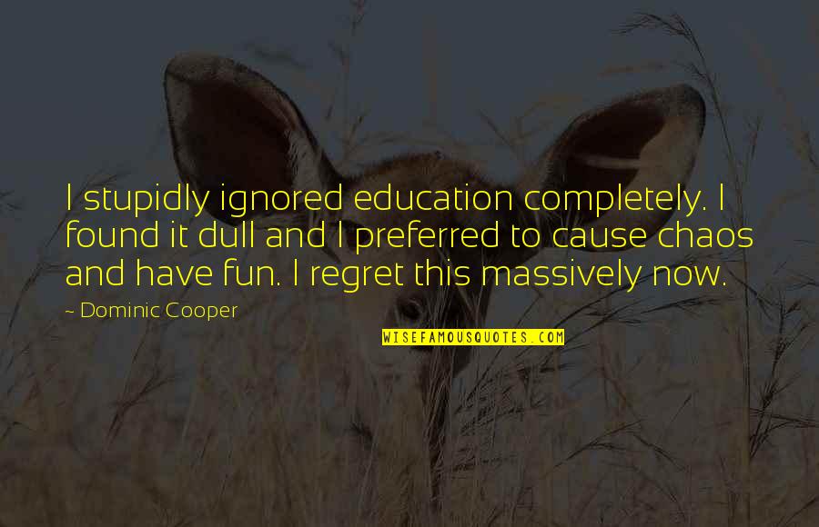 Have Fun Quotes By Dominic Cooper: I stupidly ignored education completely. I found it