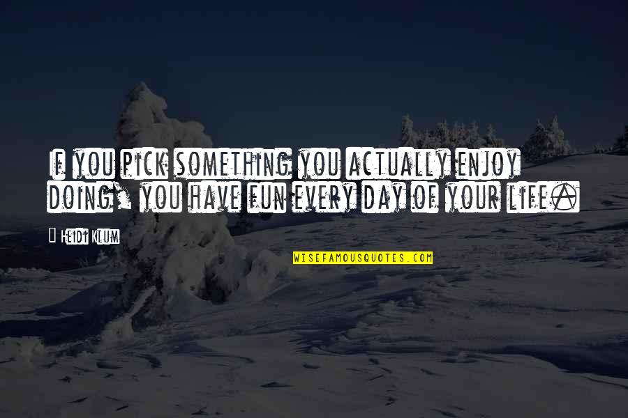 Have Fun Quotes By Heidi Klum: If you pick something you actually enjoy doing,