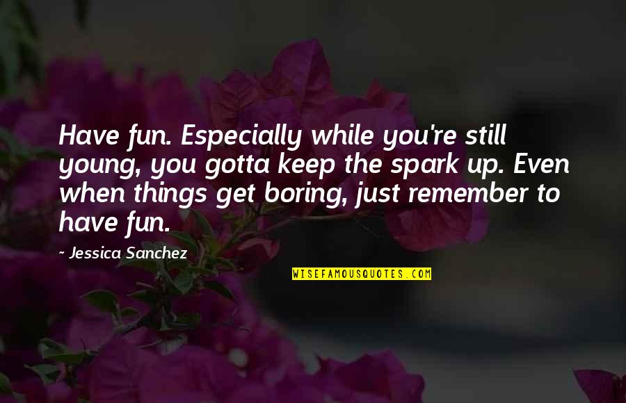 Have Fun Quotes By Jessica Sanchez: Have fun. Especially while you're still young, you