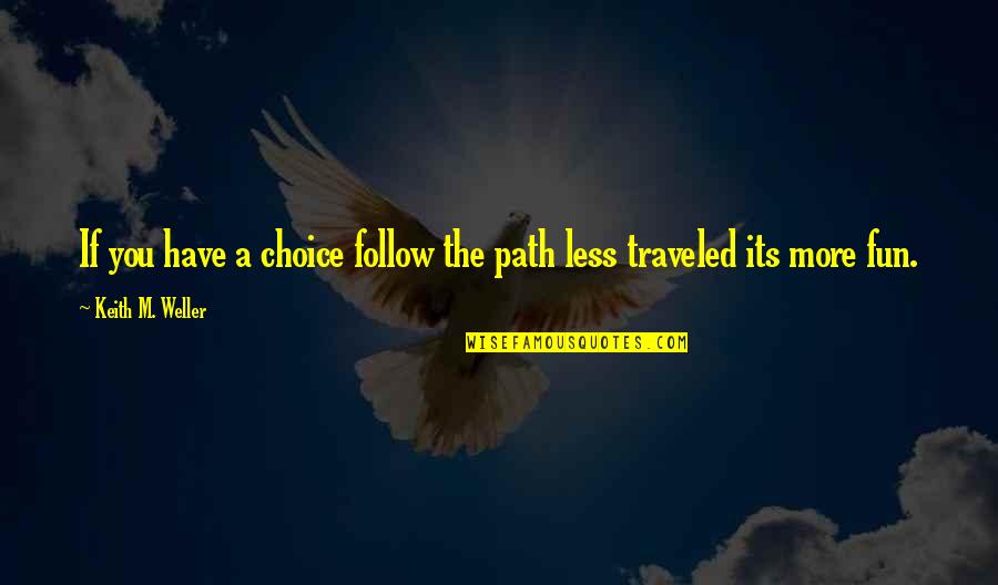 Have Fun Quotes By Keith M. Weller: If you have a choice follow the path