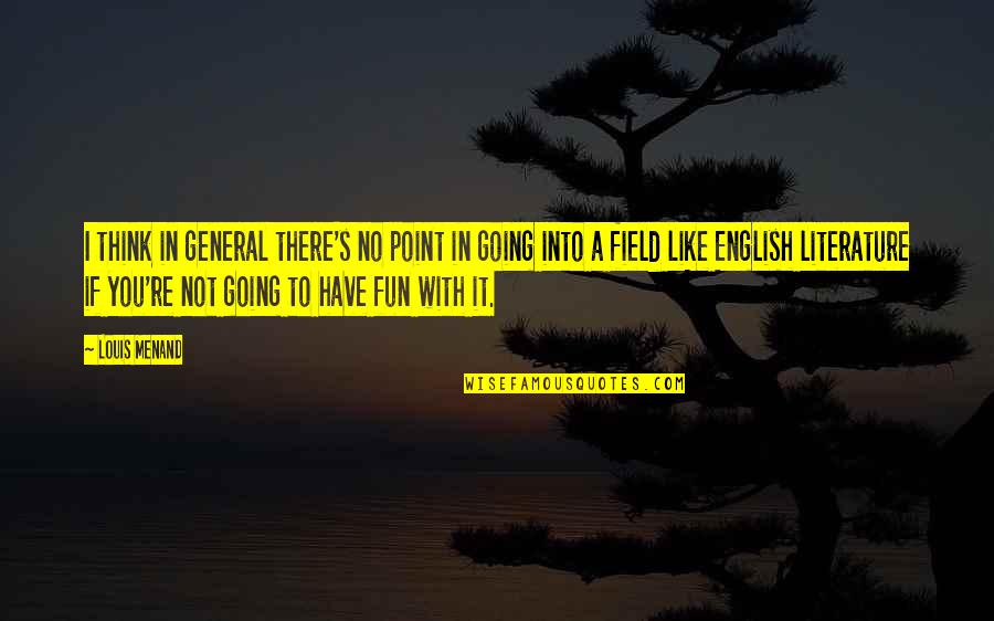Have Fun Quotes By Louis Menand: I think in general there's no point in