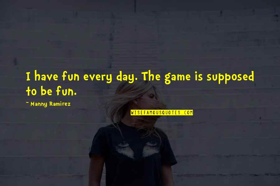 Have Fun Quotes By Manny Ramirez: I have fun every day. The game is