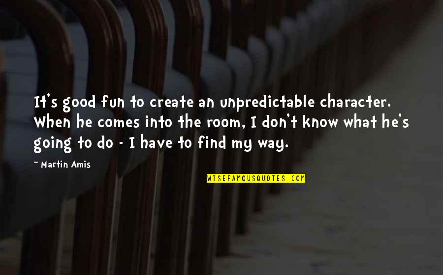 Have Fun Quotes By Martin Amis: It's good fun to create an unpredictable character.