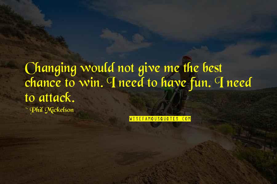 Have Fun Quotes By Phil Mickelson: Changing would not give me the best chance