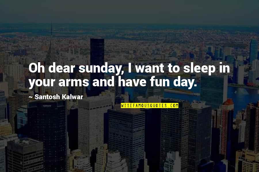 Have Fun Quotes By Santosh Kalwar: Oh dear sunday, I want to sleep in