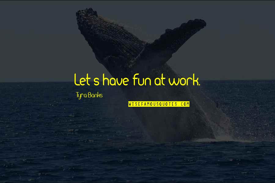 Have Fun Quotes By Tyra Banks: Let's have fun at work.
