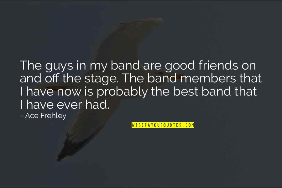 Have Good Friends Quotes By Ace Frehley: The guys in my band are good friends