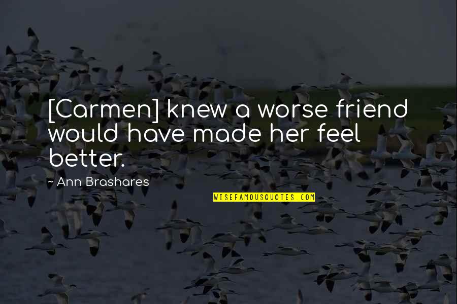 Have Good Friends Quotes By Ann Brashares: [Carmen] knew a worse friend would have made