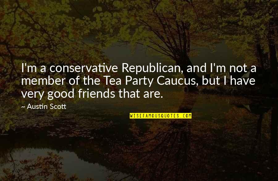Have Good Friends Quotes By Austin Scott: I'm a conservative Republican, and I'm not a