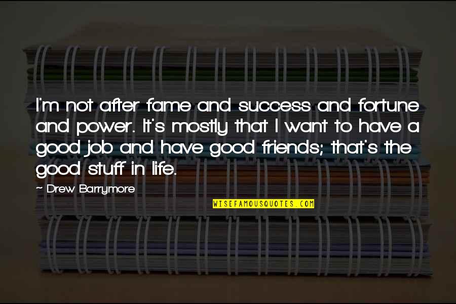 Have Good Friends Quotes By Drew Barrymore: I'm not after fame and success and fortune
