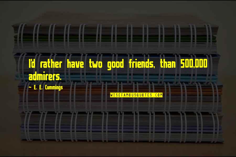 Have Good Friends Quotes By E. E. Cummings: I'd rather have two good friends, than 500,000