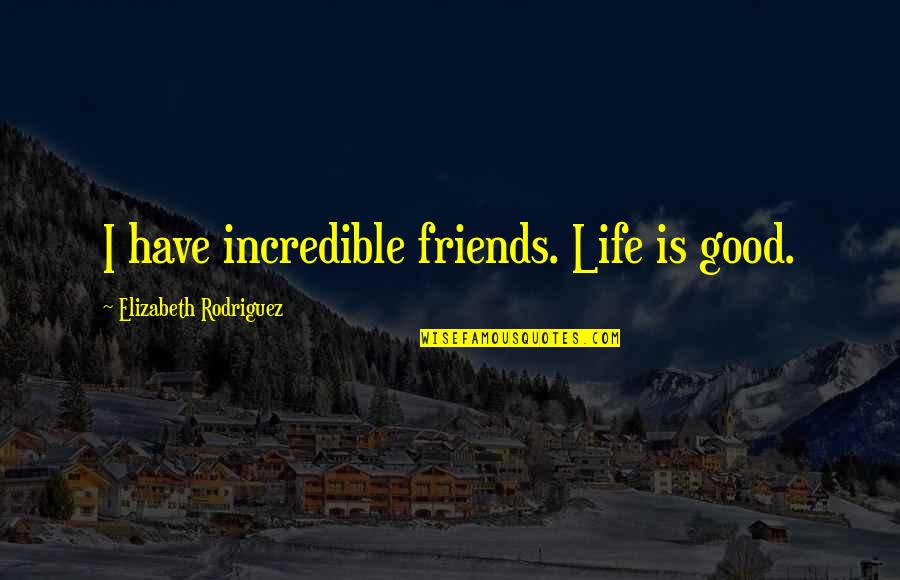 Have Good Friends Quotes By Elizabeth Rodriguez: I have incredible friends. Life is good.